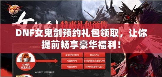 DNF女鬼劍預約禮包領取，讓你提前暢享豪華福利！