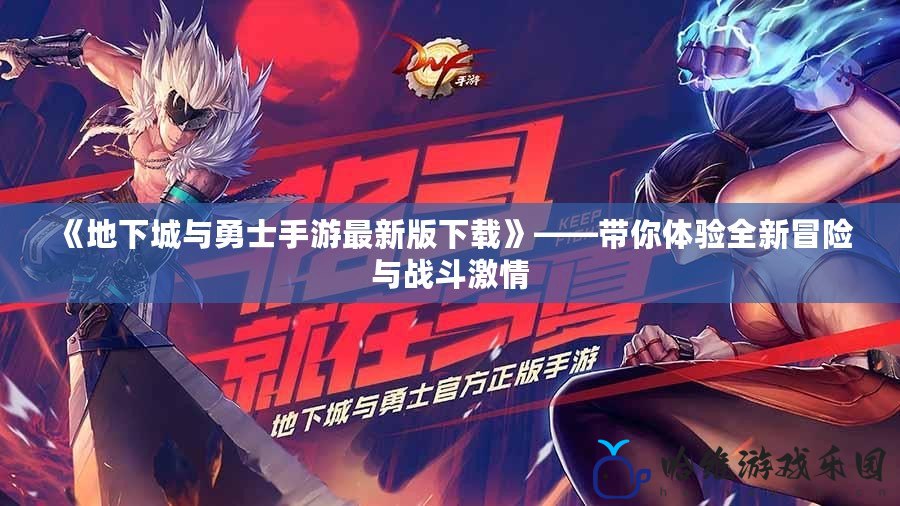 《地下城與勇士手游最新版下載》——帶你體驗(yàn)全新冒險與戰(zhàn)斗激情