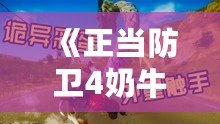 《正當(dāng)防衛(wèi)4奶牛特工下載安裝》：挑戰(zhàn)極限，感受無與倫比的戰(zhàn)斗快感