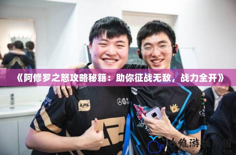 《阿修羅之怒攻略秘籍：助你征戰(zhàn)無敵，戰(zhàn)力全開》