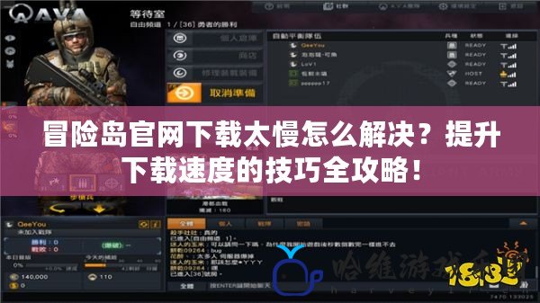 冒險島官網下載太慢怎么解決？提升下載速度的技巧全攻略！