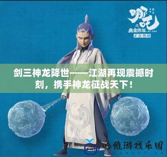 劍三神龍降世——江湖再現震撼時刻，攜手神龍征戰天下！