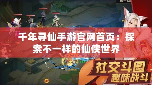 千年尋仙手游官網(wǎng)首頁：探索不一樣的仙俠世界