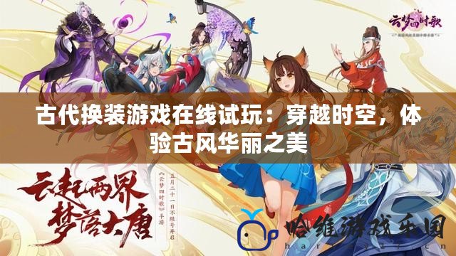 古代換裝游戲在線試玩：穿越時(shí)空，體驗(yàn)古風(fēng)華麗之美