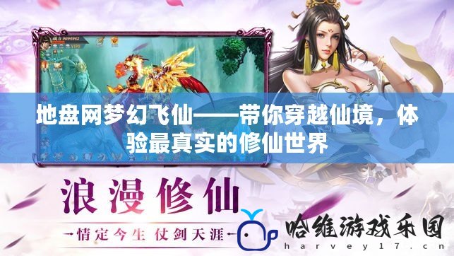 地盤網夢幻飛仙——帶你穿越仙境，體驗最真實的修仙世界
