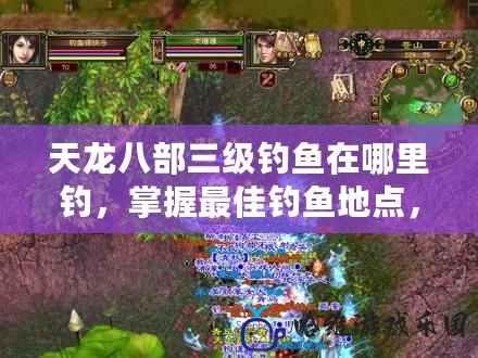 天龍八部三級釣魚在哪里釣，掌握最佳釣魚地點，輕松釣到極品裝備！