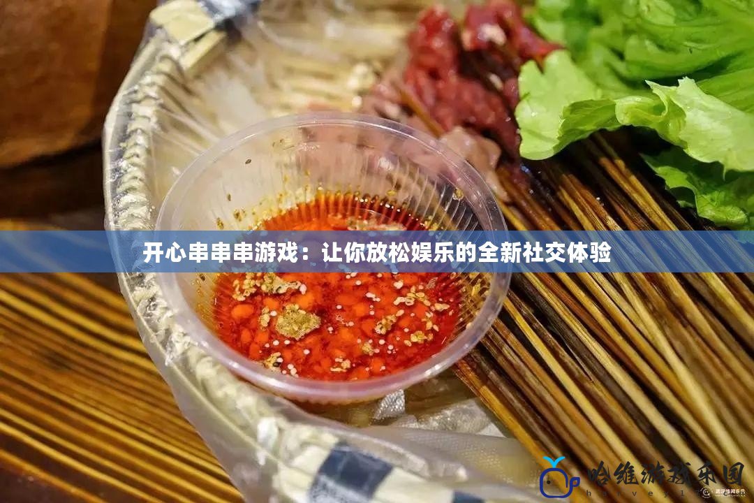 開心串串串游戲：讓你放松娛樂的全新社交體驗
