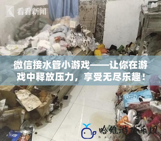 微信接水管小游戲——讓你在游戲中釋放壓力，享受無盡樂趣！