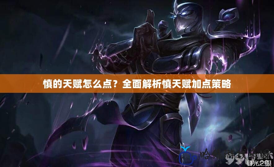 慎的天賦怎么點？全面解析慎天賦加點策略