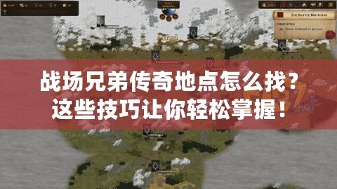 戰場兄弟傳奇地點怎么找？這些技巧讓你輕松掌握！