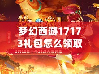 夢幻西游17173禮包怎么領取？福利多多，輕松暢玩！