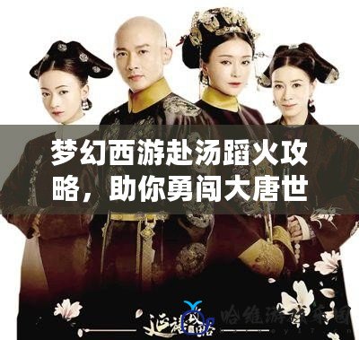 夢(mèng)幻西游赴湯蹈火攻略，助你勇闖大唐世界