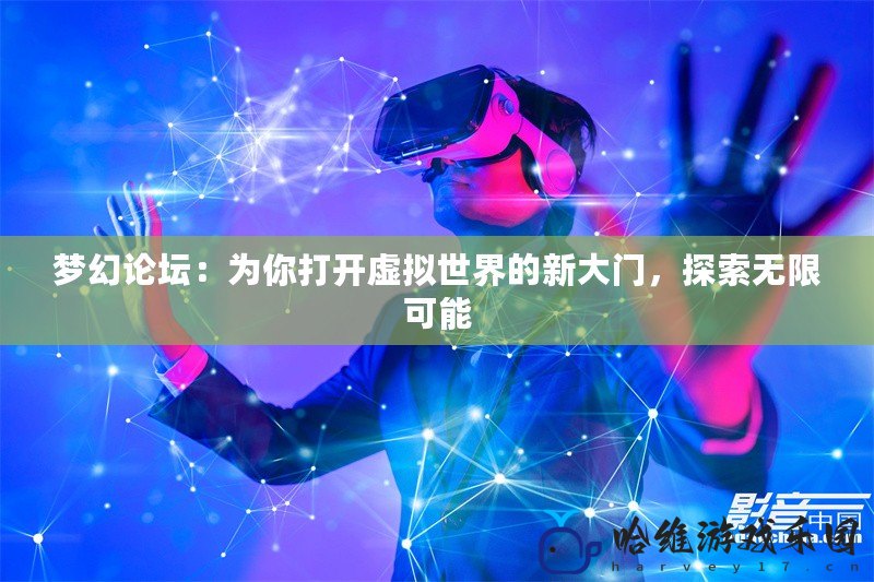夢幻論壇：為你打開虛擬世界的新大門，探索無限可能