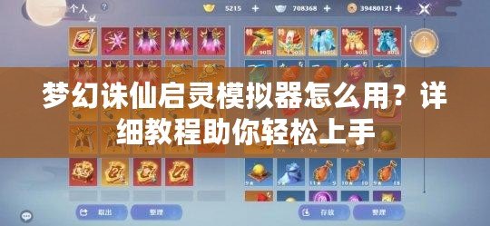 夢幻誅仙啟靈模擬器怎么用？詳細(xì)教程助你輕松上手