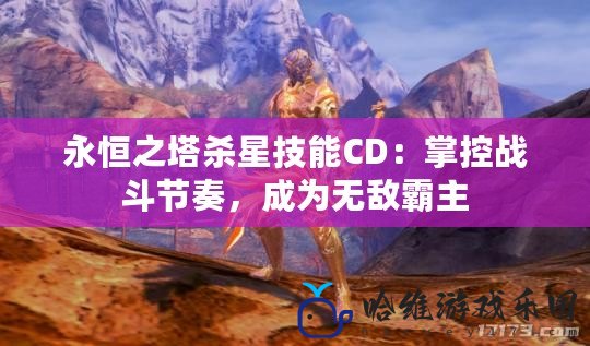永恒之塔殺星技能CD：掌控戰斗節奏，成為無敵霸主