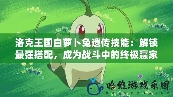 洛克王國白蘿卜兔遺傳技能：解鎖最強搭配，成為戰(zhàn)斗中的終極贏家！