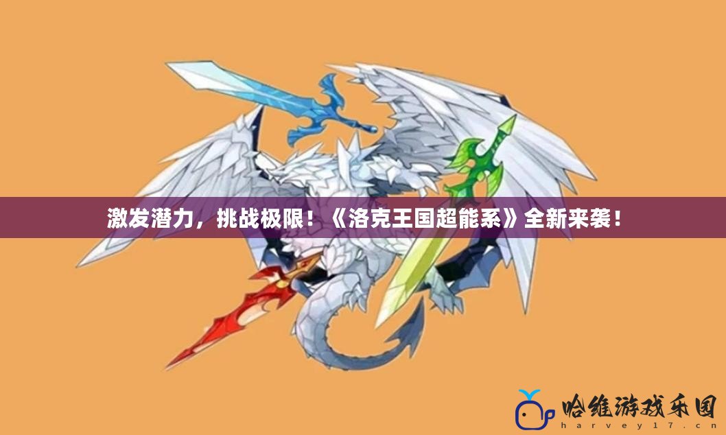 激發(fā)潛力，挑戰(zhàn)極限！《洛克王國超能系》全新來襲！