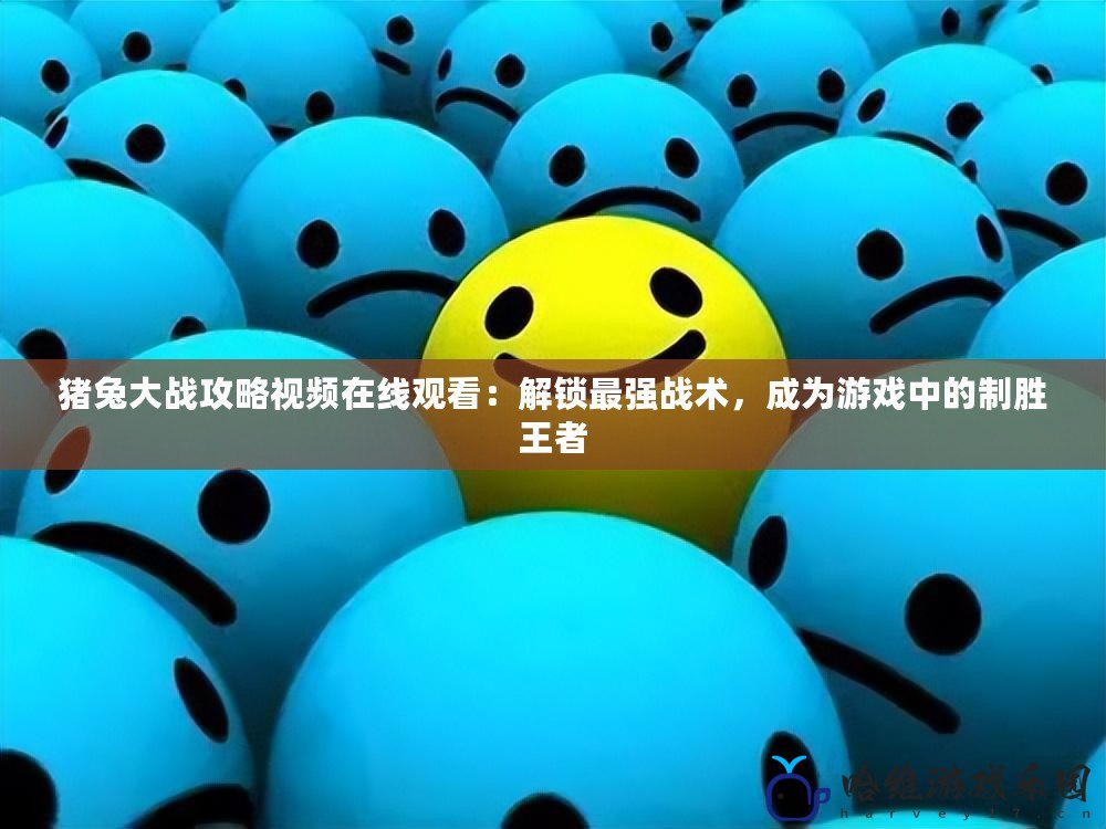 豬兔大戰攻略視頻在線觀看：解鎖最強戰術，成為游戲中的制勝王者