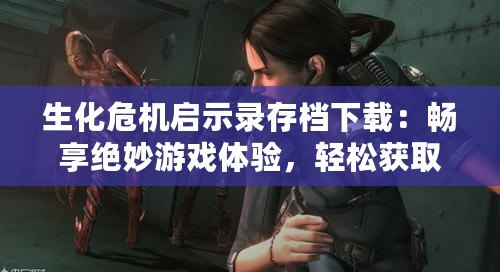 生化危機啟示錄存檔下載：暢享絕妙游戲體驗，輕松獲取頂級進度！