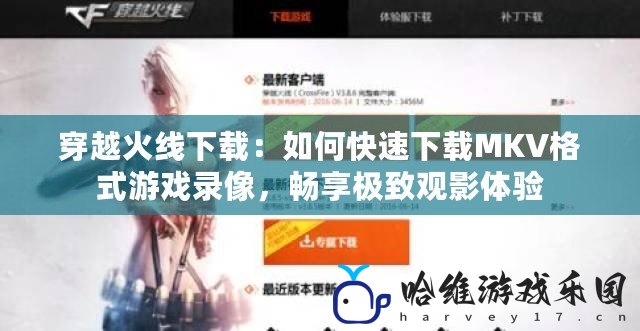 穿越火線下載：如何快速下載MKV格式游戲錄像，暢享極致觀影體驗