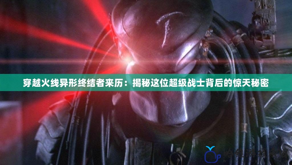 穿越火線異形終結(jié)者來歷：揭秘這位超級戰(zhàn)士背后的驚天秘密