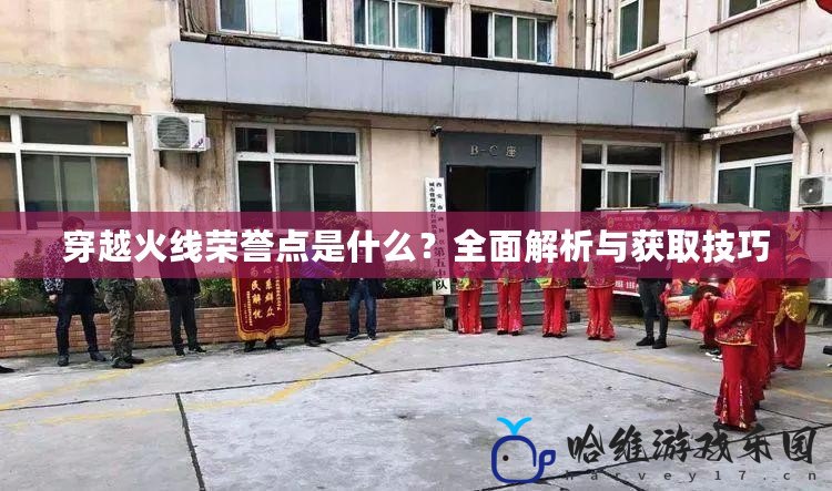 穿越火線榮譽點是什么？全面解析與獲取技巧