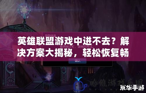 英雄聯(lián)盟游戲中進(jìn)不去？解決方案大揭秘，輕松恢復(fù)暢玩！
