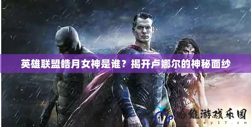 英雄聯(lián)盟皓月女神是誰？揭開盧娜爾的神秘面紗