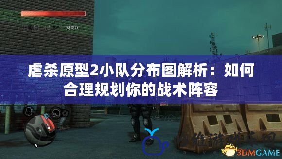 虐殺原型2小隊分布圖解析：如何合理規(guī)劃你的戰(zhàn)術(shù)陣容