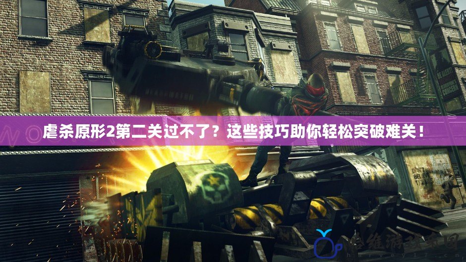 虐殺原形2第二關過不了？這些技巧助你輕松突破難關！