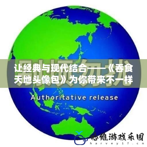 讓經(jīng)典與現(xiàn)代結合——《吞食天地頭像包》為你帶來不一樣的社交體驗