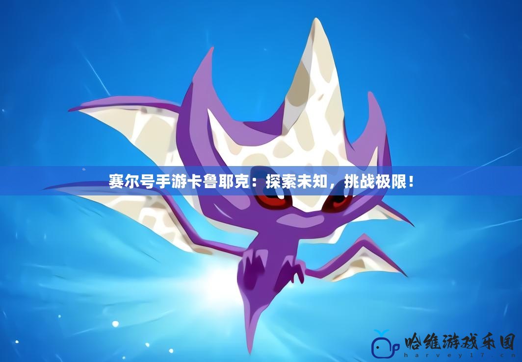 賽爾號手游卡魯耶克：探索未知，挑戰(zhàn)極限！
