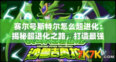 賽爾號斯特爾怎么超進化：揭秘超進化之路，打造最強戰(zhàn)力