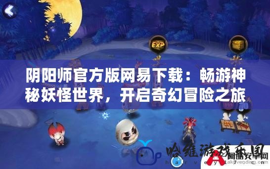 陰陽師官方版網易下載：暢游神秘妖怪世界，開啟奇幻冒險之旅