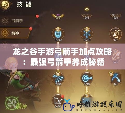 龍之谷手游弓箭手加點(diǎn)攻略：最強(qiáng)弓箭手養(yǎng)成秘籍