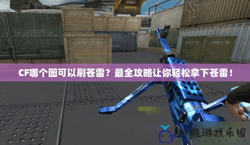 CF哪個(gè)圖可以刷蒼雷？最全攻略讓你輕松拿下蒼雷！