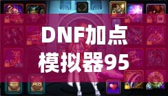DNF加點(diǎn)模擬器95版本：開啟你的完美加點(diǎn)之旅！