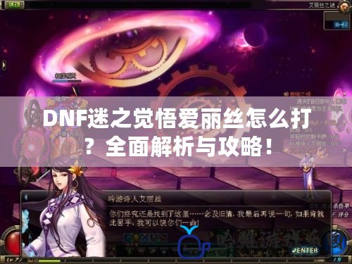 DNF迷之覺悟愛麗絲怎么打？全面解析與攻略！