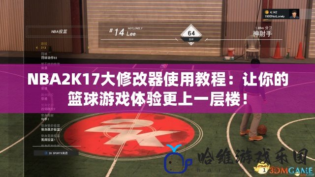 NBA2K17大修改器使用教程：讓你的籃球游戲體驗更上一層樓！