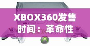 XBOX360發售時間：革命性游戲體驗的開端