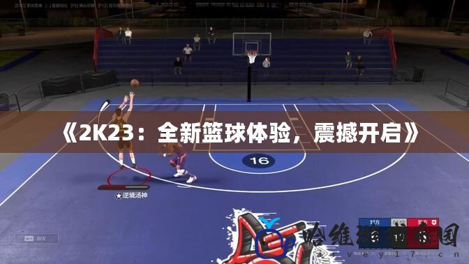 《2K23：全新籃球體驗(yàn)，震撼開啟》
