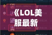 《LOL美服最新消息：全新賽季開啟，精彩內容大揭秘》
