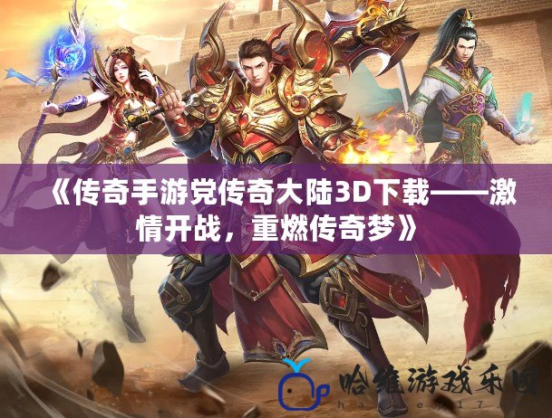 《傳奇手游黨傳奇大陸3D下載——激情開戰(zhàn)，重燃傳奇夢(mèng)》