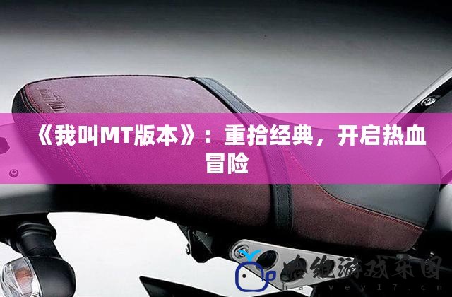 《我叫MT版本》：重拾經(jīng)典，開啟熱血冒險(xiǎn)