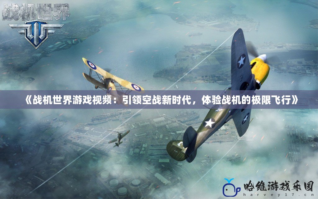 《戰(zhàn)機(jī)世界游戲視頻：引領(lǐng)空戰(zhàn)新時(shí)代，體驗(yàn)戰(zhàn)機(jī)的極限飛行》