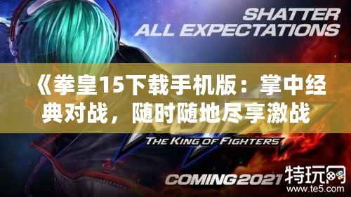《拳皇15下載手機(jī)版：掌中經(jīng)典對(duì)戰(zhàn)，隨時(shí)隨地盡享激戰(zhàn)樂趣！》