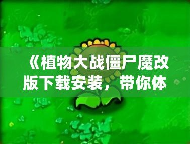 《植物大戰(zhàn)僵尸魔改版下載安裝，帶你體驗不一樣的植物大戰(zhàn)僵尸》