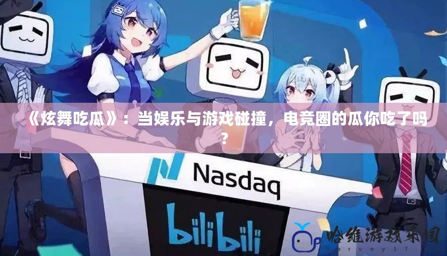《炫舞吃瓜》：當娛樂與游戲碰撞，電競圈的瓜你吃了嗎？