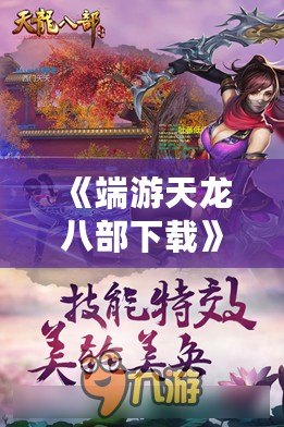 《端游天龍八部下載》——開啟江湖新篇章，盡享經典武俠世界
