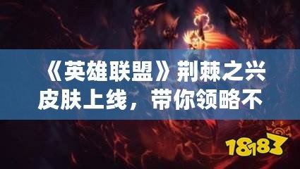 《英雄聯(lián)盟》荊棘之興皮膚上線，帶你領(lǐng)略不一樣的狂野魅力！
